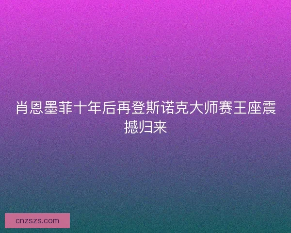 肖恩墨菲十年后再登斯诺克大师赛王座震撼归来