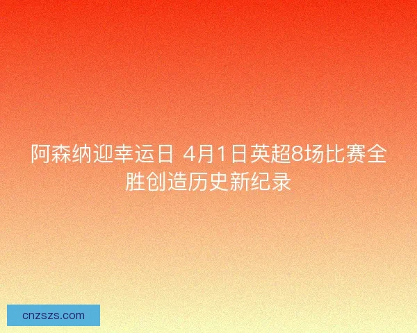 阿森纳迎幸运日 4月1日英超8场比赛全胜创造历史新纪录