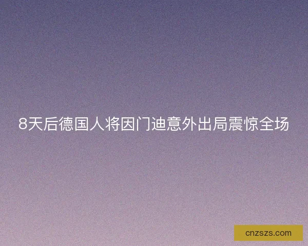 8天后德国人将因门迪意外出局震惊全场